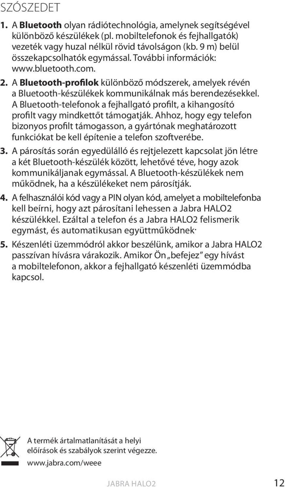 A Bluetooth-telefonok a fejhallgató profilt, a kihangosító profilt vagy mindkettőt támogatják.