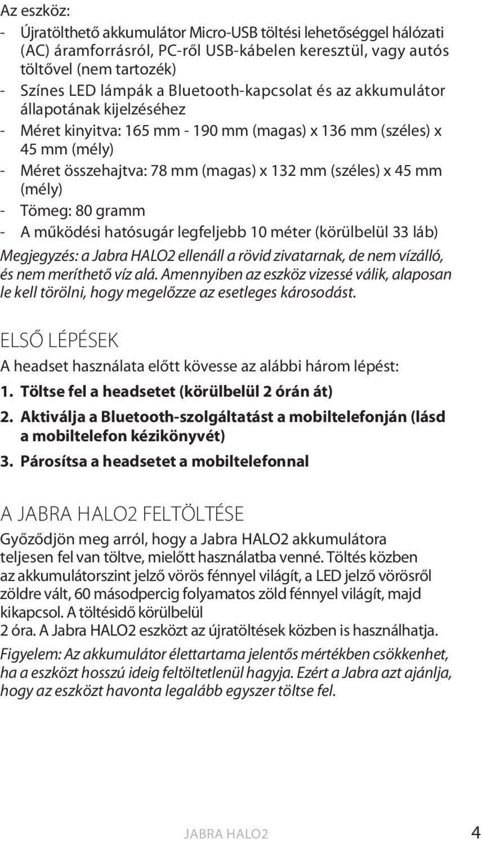 (mély) - Tömeg: 80 gramm - A működési hatósugár legfeljebb 10 méter (körülbelül 33 láb) Megjegyzés: a Jabra HALO2 ellenáll a rövid zivatarnak, de nem vízálló, és nem meríthető víz alá.