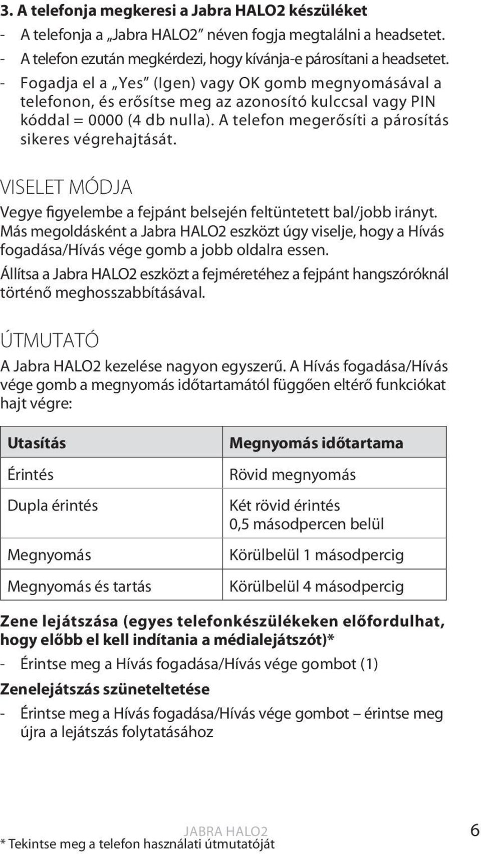 VISELET MÓDJA Vegye figyelembe a fejpánt belsején feltüntetett bal/jobb irányt. Más megoldásként a Jabra HALO2 eszközt úgy viselje, hogy a Hívás fogadása/hívás vége gomb a jobb oldalra essen.