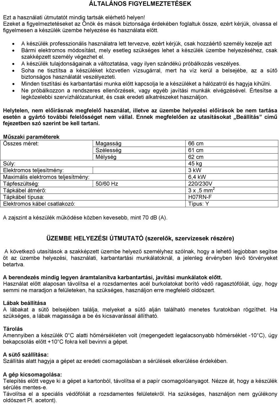 A készülék professzionális használatra lett tervezve, ezért kérjük, csak hozzáértő személy kezelje azt Bármi elektromos módosítást, mely esetleg szükséges lehet a készülék üzembe helyezéséhez, csak
