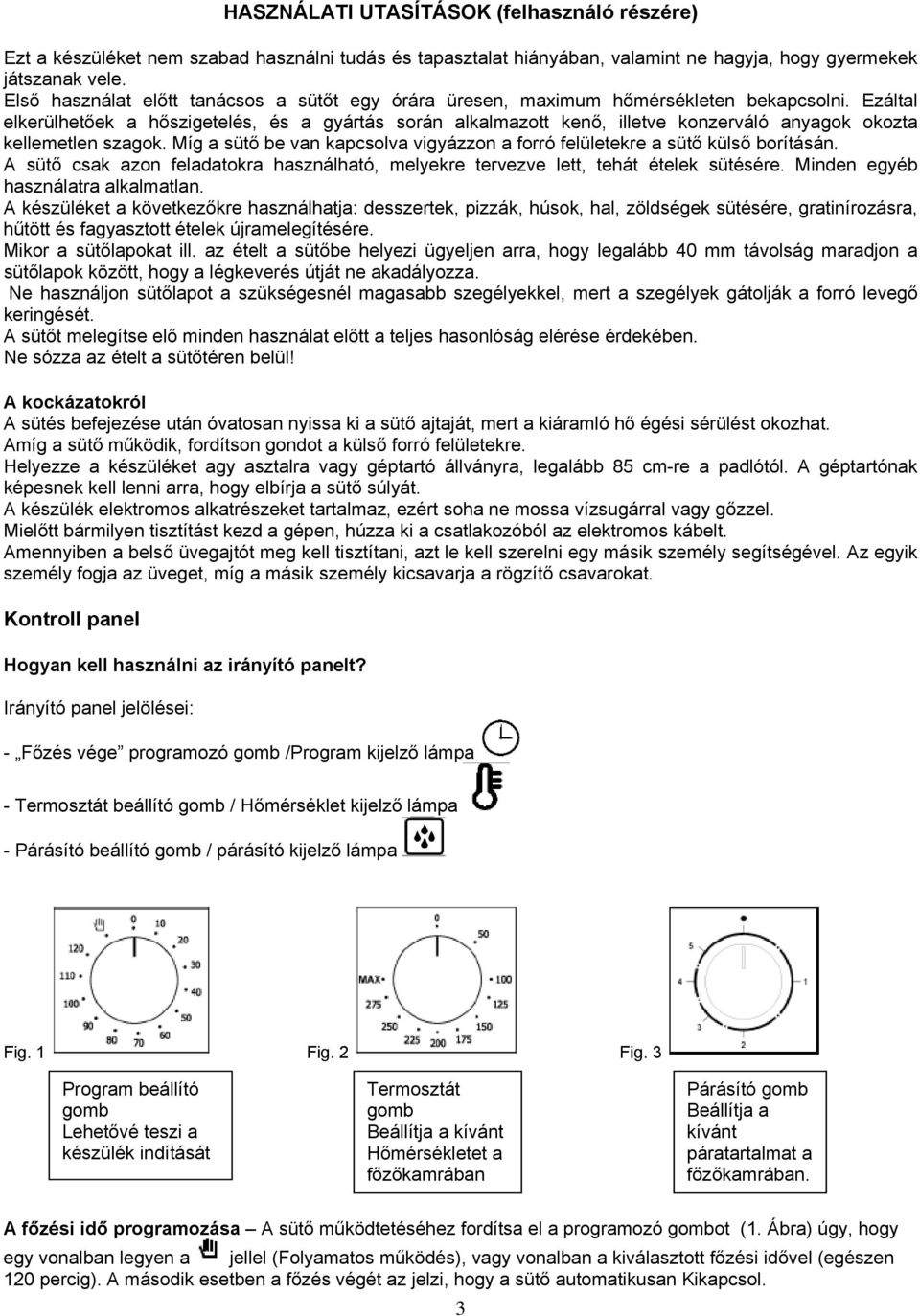 Ezáltal elkerülhetőek a hőszigetelés, és a gyártás során alkalmazott kenő, illetve konzerváló anyagok okozta kellemetlen szagok.