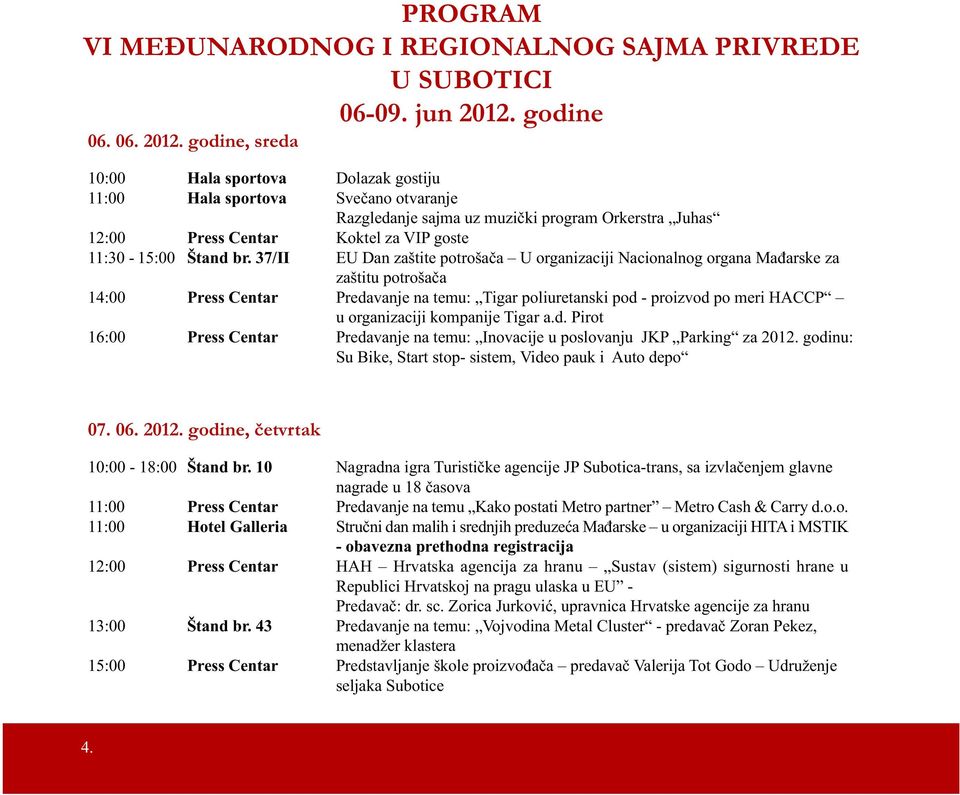 godine, sreda 10:00 Hala sportova Dolazak gostiju 11:00 Hala sportova Svečano otvaranje Razgledanje sajma uz muzički program Orkerstra Juhas 12:00 Press Centar Koktel za VIP goste 11:30-15:00 Štand