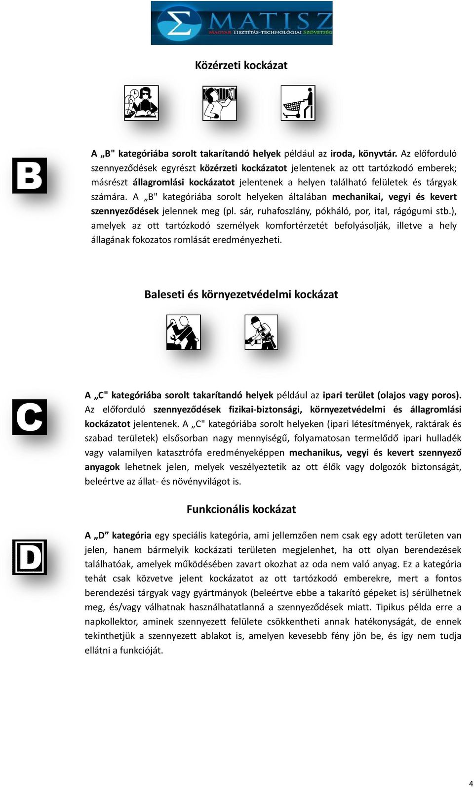A B" kategóriába sorolt helyeken általában mechanikai, vegyi és kevert szennyeződések jelennek meg (pl. sár, ruhafoszlány, pókháló, por, ital, rágógumi stb.