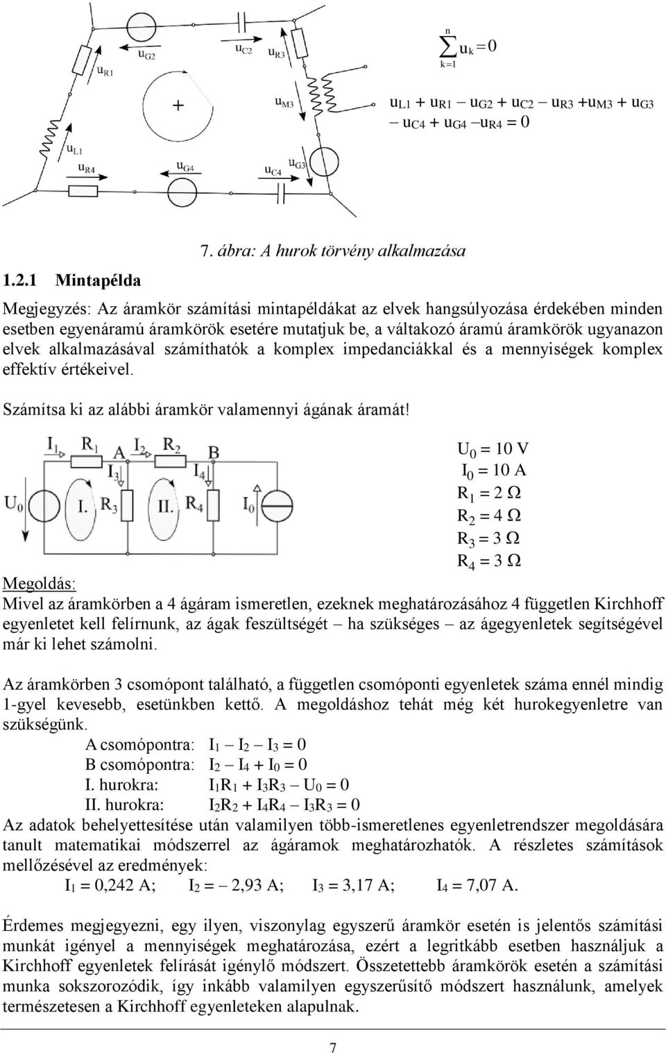 ugyanazon elvek alkalmazásával számíthatók a komplex impedanciákkal és a mennyiségek komplex effektív értékeivel. Számítsa ki az alábbi áramkör valamennyi ágának áramát!