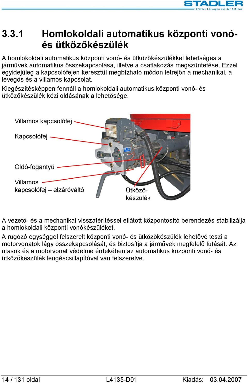 Kiegészítésképpen fennáll a homlokoldali automatikus központi vonó- és ütközőkészülék kézi oldásának a lehetősége.