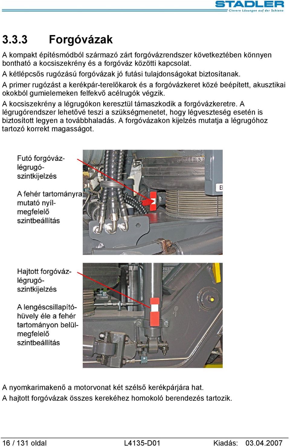 A primer rugózást a kerékpár-terelőkarok és a forgóvázkeret közé beépített, akusztikai okokból gumielemeken felfekvő acélrugók végzik.