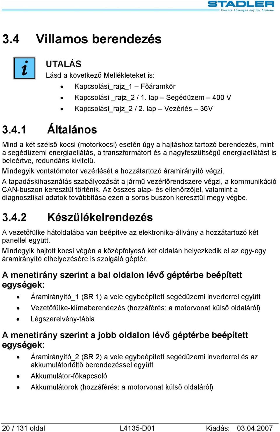 redundáns kivitelű. Mindegyik vontatómotor vezérlését a hozzátartozó áramirányító végzi.