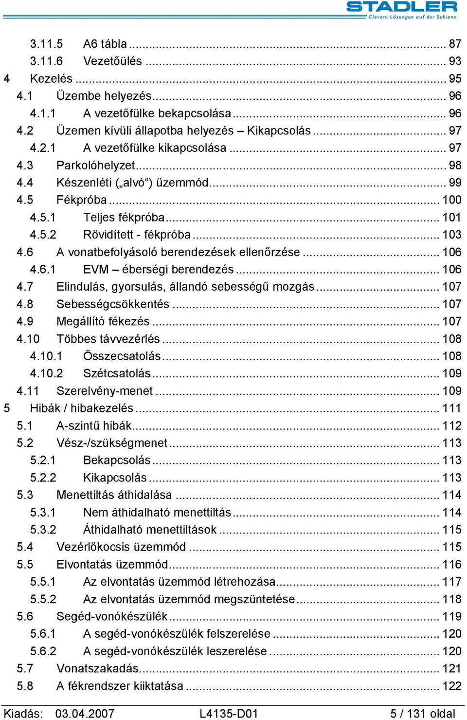 6 A vonatbefolyásoló berendezések ellenőrzése... 106 4.6.1 EVM éberségi berendezés... 106 4.7 Elindulás, gyorsulás, állandó sebességű mozgás... 107 4.8 Sebességcsökkentés... 107 4.9 Megállító fékezés.