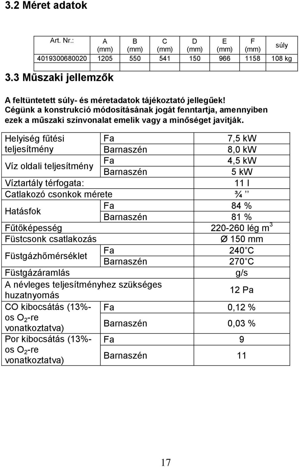 Cégünk a konstrukció módosításának jogát fenntartja, amennyiben ezek a műszaki színvonalat emelik vagy a minőséget javítják.