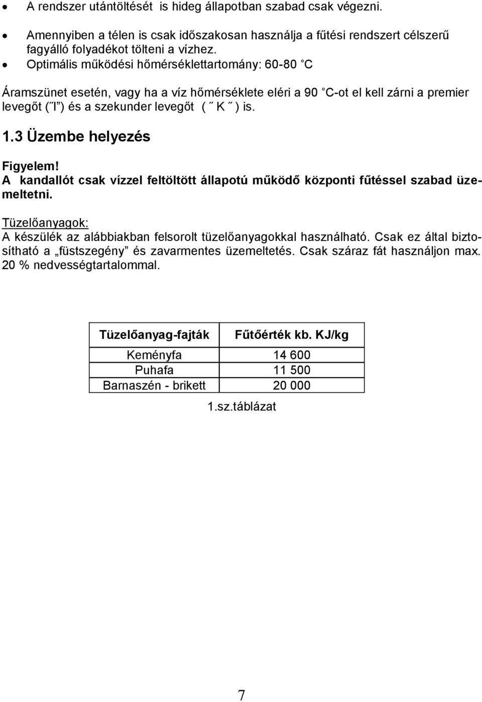 3 Üzembe helyezés Figyelem! A kandallót csak vízzel feltöltött állapotú működő központi fűtéssel szabad üzemeltetni. Tüzelőanyagok: A készülék az alábbiakban felsorolt tüzelőanyagokkal használható.