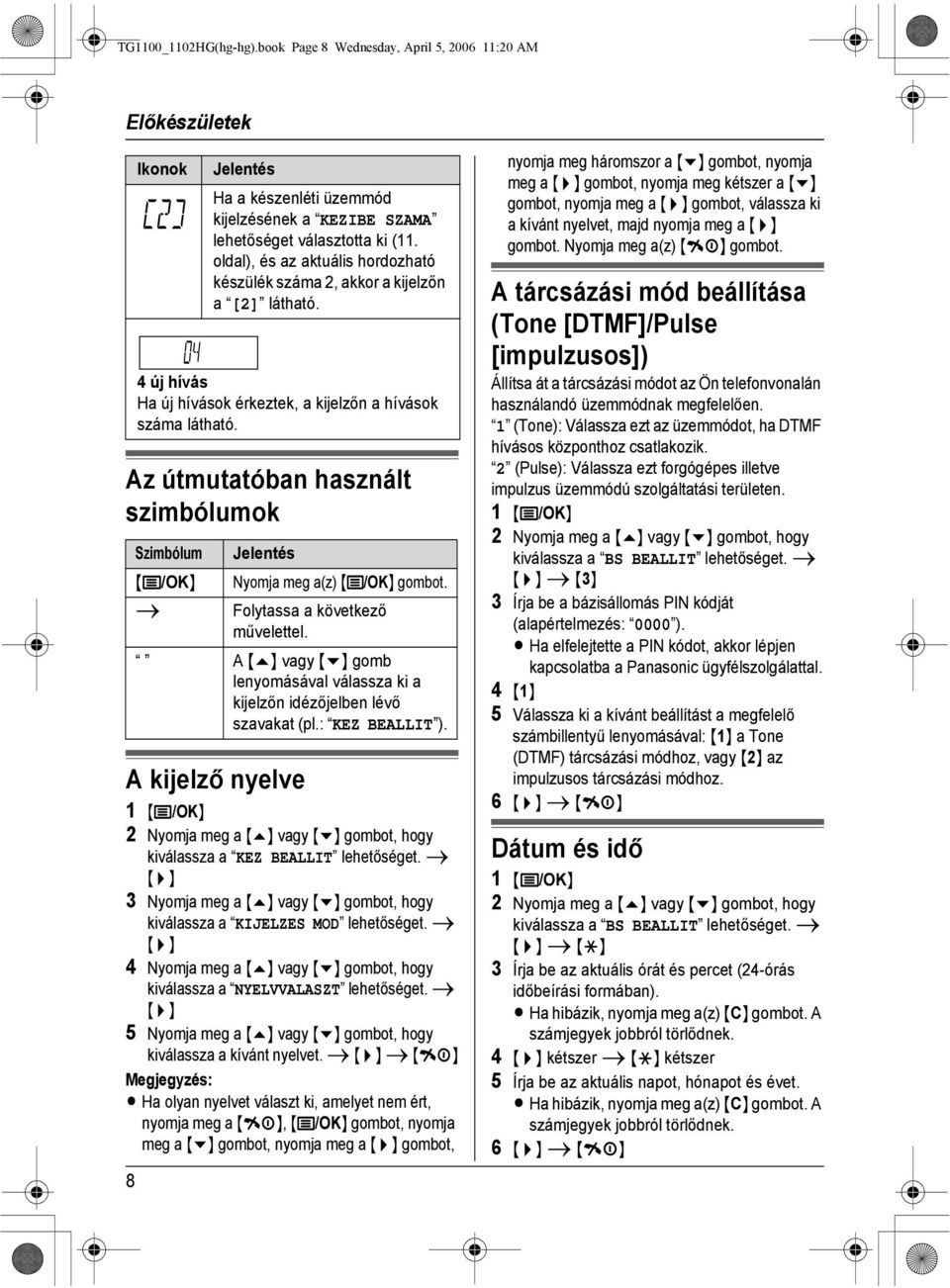 i {>} 3 Nyomja meg a {e} vagy {v} gombot, hogy kiválassza a KIJELZES MOD lehetőséget. i {>} 4 Nyomja meg a {e} vagy {v} gombot, hogy kiválassza a NYELVVALASZT lehetőséget.