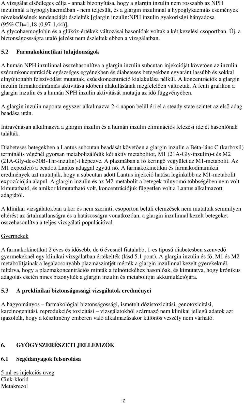 A glycohaemoglobin és a glükóz-értékek változásai hasonlóak voltak a két kezelési csoportban. Új, a biztonságossságra utaló jelzést nem észleltek ebben a vizsgálatban. 5.