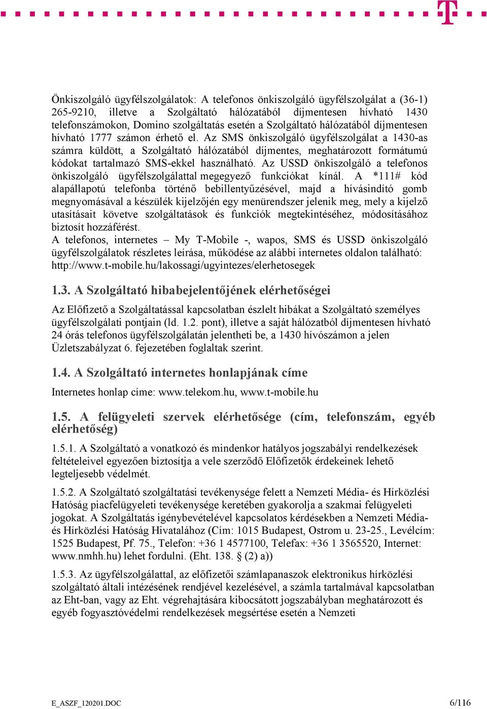 Az SMS önkiszolgáló ügyfélszolgálat a 1430-as számra küldött, a Szolgáltató hálózatából díjmentes, meghatározott formátumú kódokat tartalmazó SMS-ekkel használható.