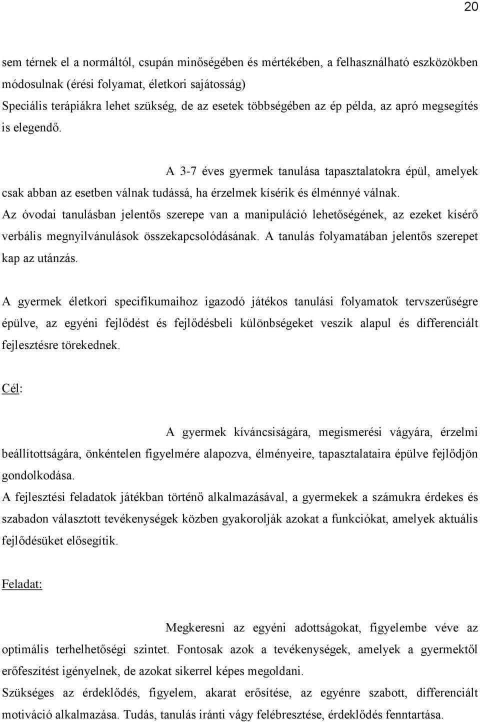 Az óvodai tanulásban jelentős szerepe van a manipuláció lehetőségének, az ezeket kísérő verbális megnyilvánulások összekapcsolódásának. A tanulás folyamatában jelentős szerepet kap az utánzás.