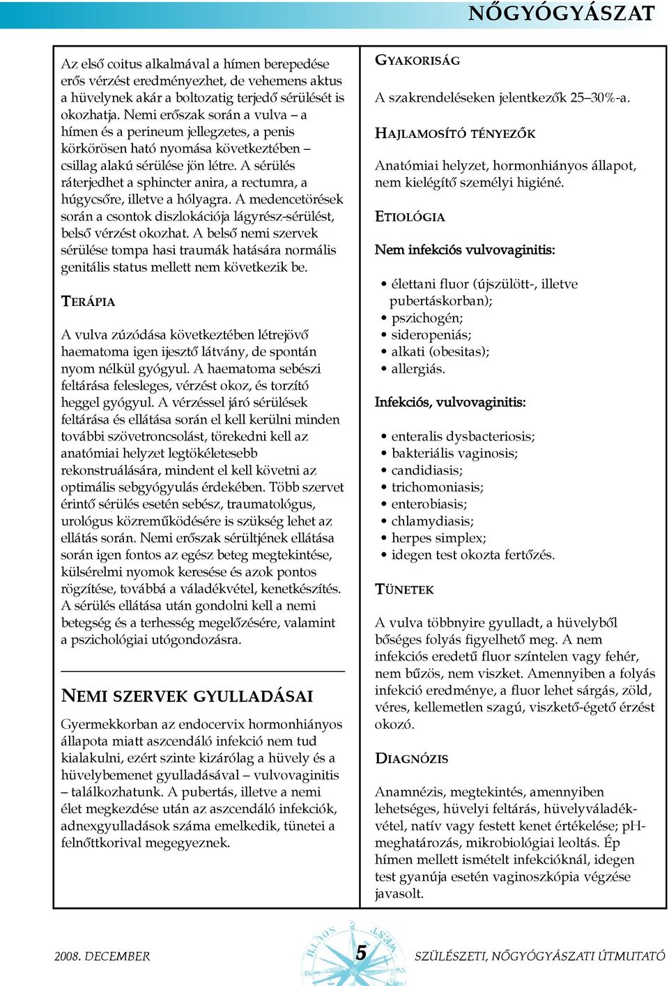 A sérülés ráterjedhet a sphincter anira, a rectumra, a húgycsõre, illetve a hólyagra. A medencetörések során a csontok diszlokációja lágyrész-sérülést, belsõ vérzést okozhat.