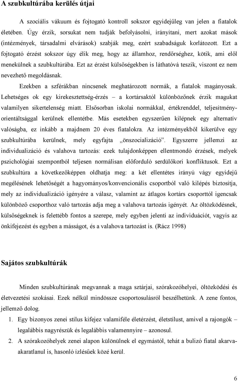 Ezt a fojtogató érzést sokszor úgy élik meg, hogy az államhoz, rendőrséghez, kötik, ami elől menekülnek a szubkultúrába.