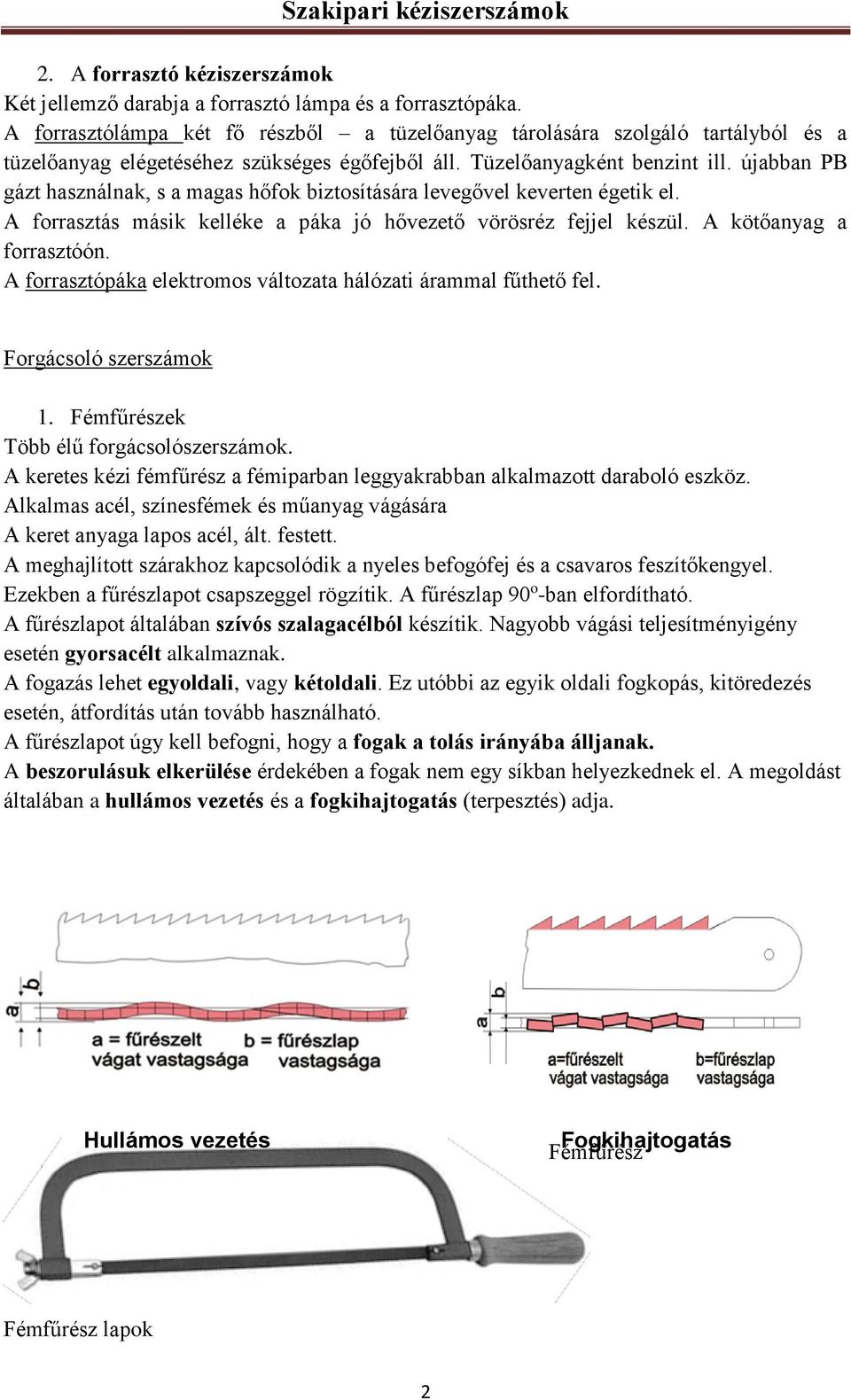 újabban PB gázt használnak, s a magas hőfok biztosítására levegővel keverten égetik el. A forrasztás másik kelléke a páka jó hővezető vörösréz fejjel készül. A kötőanyag a forrasztóón.