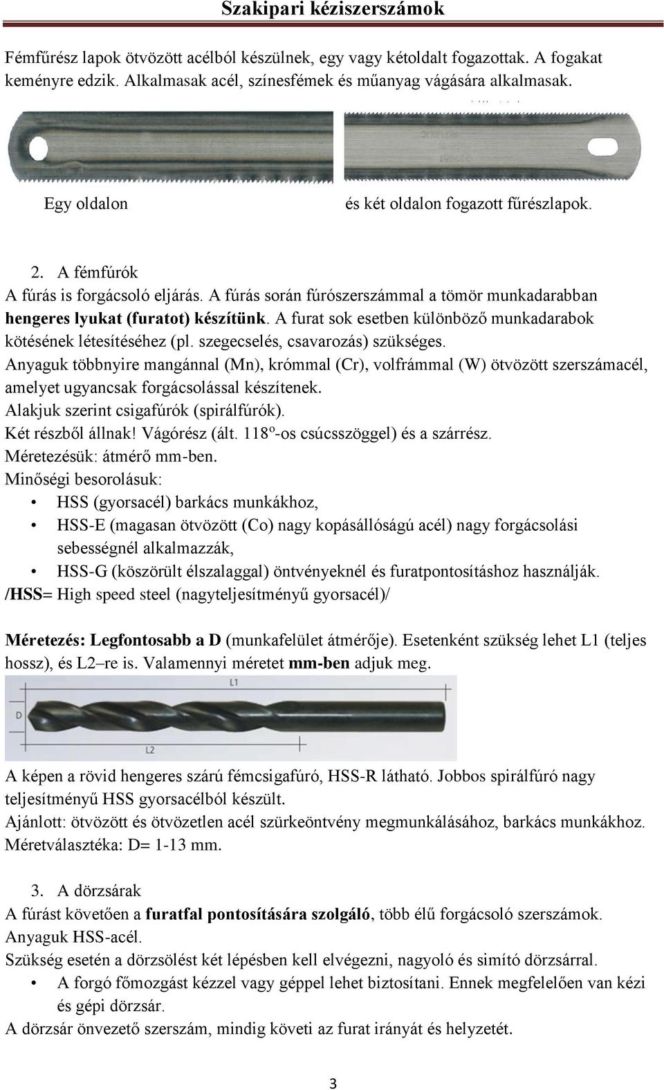 A furat sok esetben különböző munkadarabok kötésének létesítéséhez (pl. szegecselés, csavarozás) szükséges.