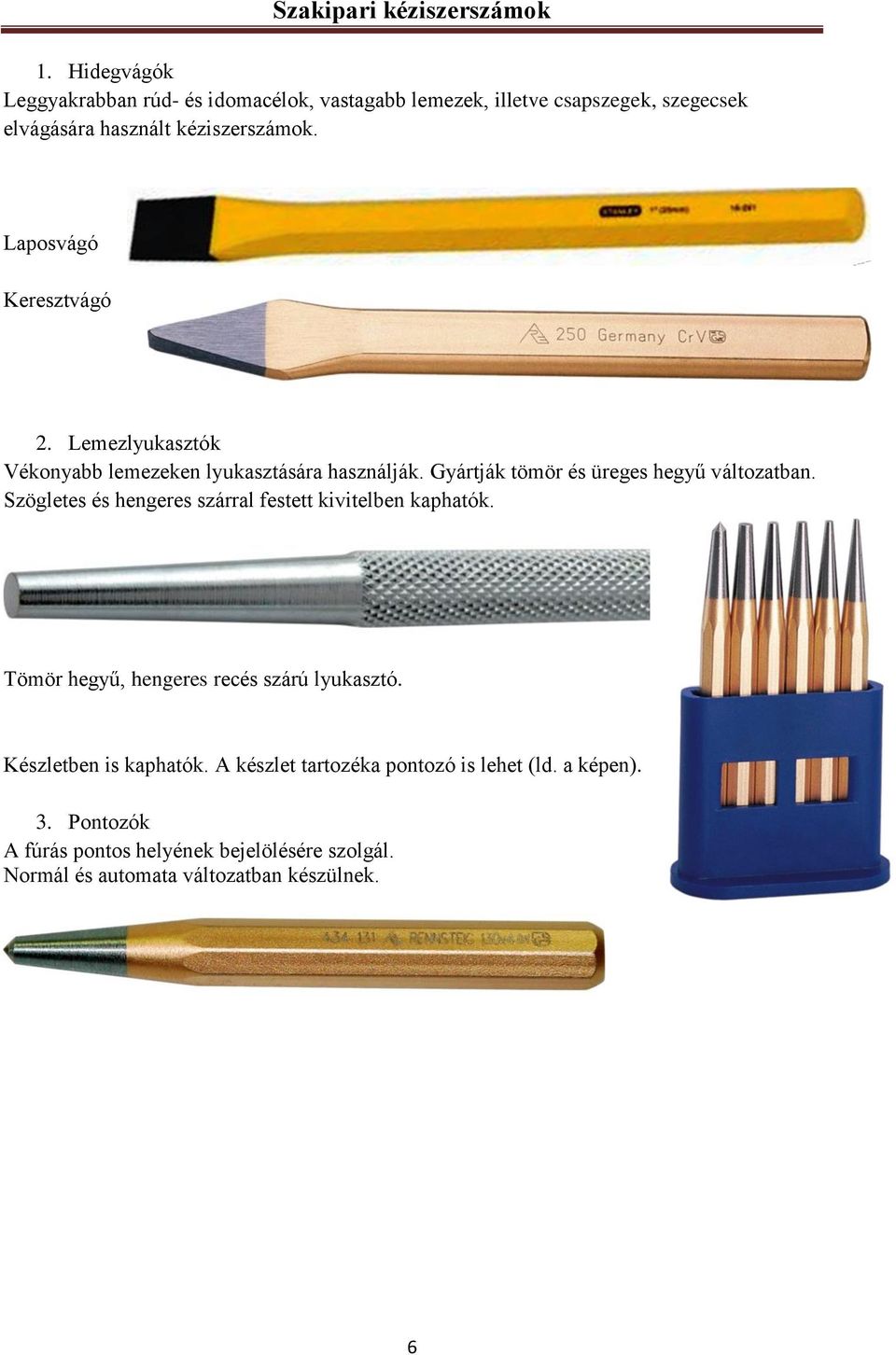 Szögletes és hengeres szárral festett kivitelben kaphatók. Tömör hegyű, hengeres recés szárú lyukasztó. Készletben is kaphatók.