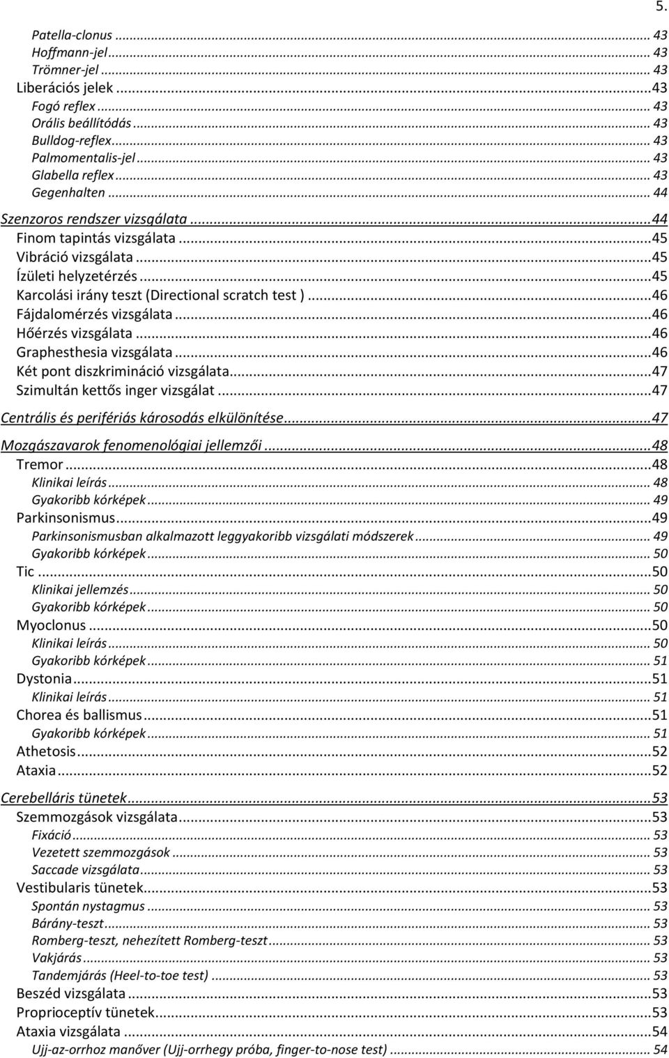 .. 46 Hőérzés vizsgálata... 46 Graphesthesia vizsgálata... 46 Két pnt diszkrimináció vizsgálata... 47 Szimultán kettős inger vizsgálat... 47 Centrális és perifériás kársdás elkülönítése.