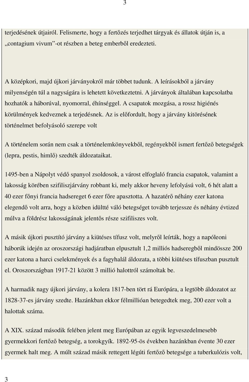 A járványok általában kapcsolatba hozhatók a háborúval, nyomorral, éhínséggel. A csapatok mozgása, a rossz higiénés körülmények kedveznek a terjedésnek.