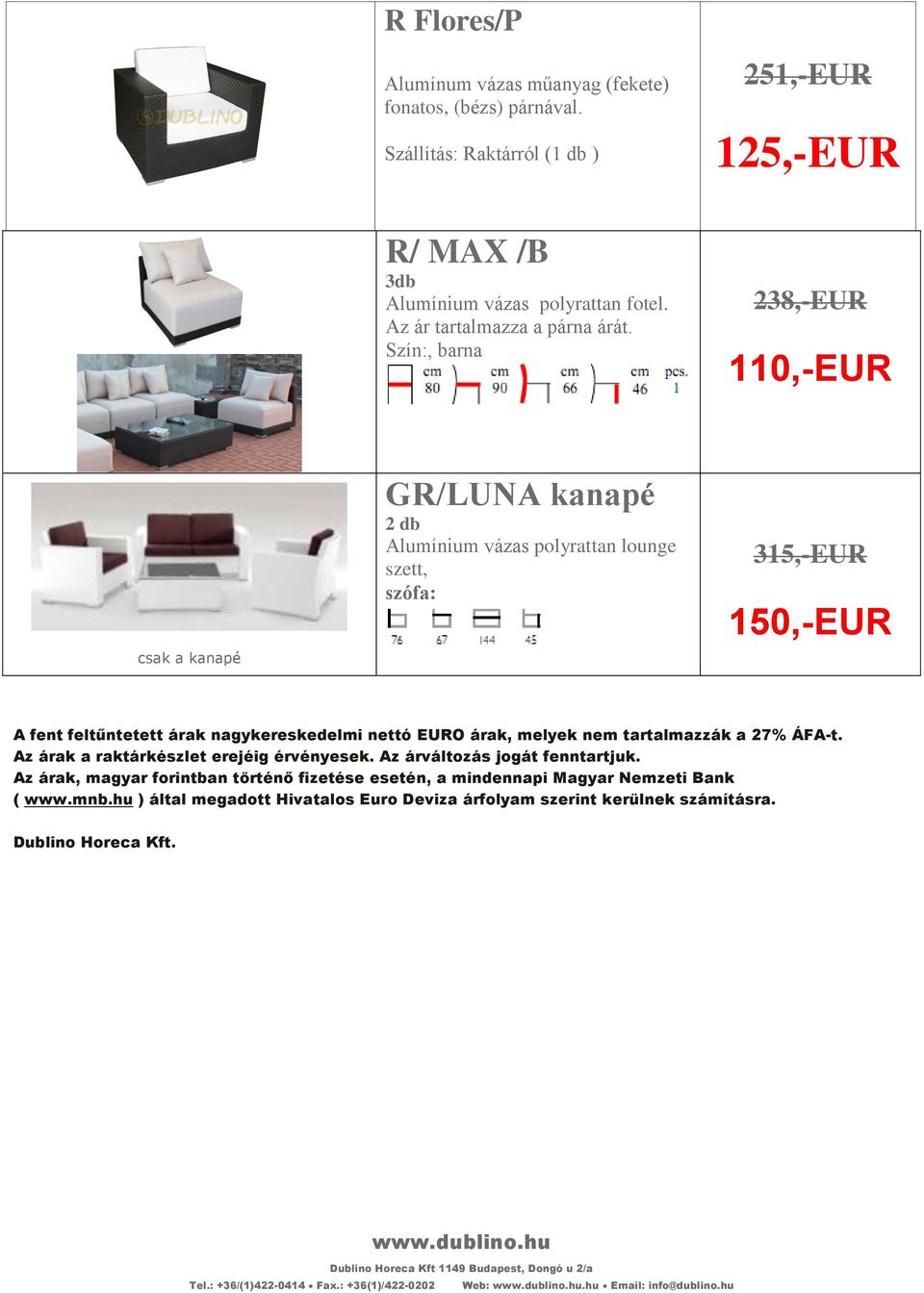 Szín:, barna 238,-EUR 110,-EUR csak a kanapé GR/LUNA kanapé 2 db Alumínium vázas polyrattan lounge szett, szófa: 315,-EUR 150,-EUR A fent feltűntetett árak nagykereskedelmi nettó EURO árak,