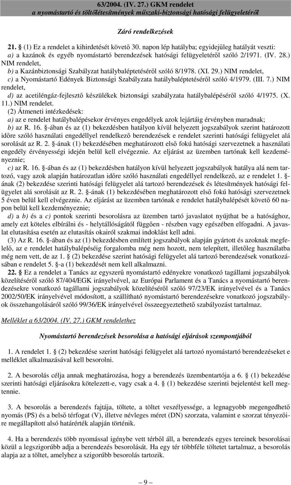 (III. 7.) NIM rendelet, d) az acetiléngáz-fejlesztı készülékek biztonsági szabályzata hatálybalépésérıl szóló 4/1975. (X. 11.) NIM rendelet. (2) Átmeneti intézkedések: a) az e rendelet hatálybalépésekor érvényes engedélyek azok lejártáig érvényben maradnak; b) az R.