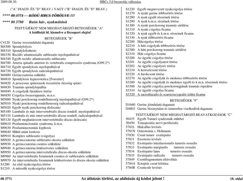 myelopathiával M4340 Egyéb recidiv atlantoaxialis subluxatio M4700 Arteria spinalis anterior és vertebralis compressiós syndroma (G99.