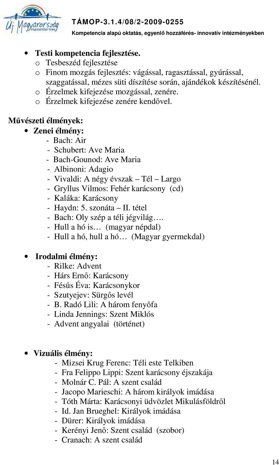 Művészeti élmények: Zenei élmény: - Bach: Air - Schubert: Ave Maria - Bach-Gounod: Ave Maria - Albinoni: Adagio - Vivaldi: A négy évszak Tél Largo - Gryllus Vilmos: Fehér karácsony (cd) - Kaláka: