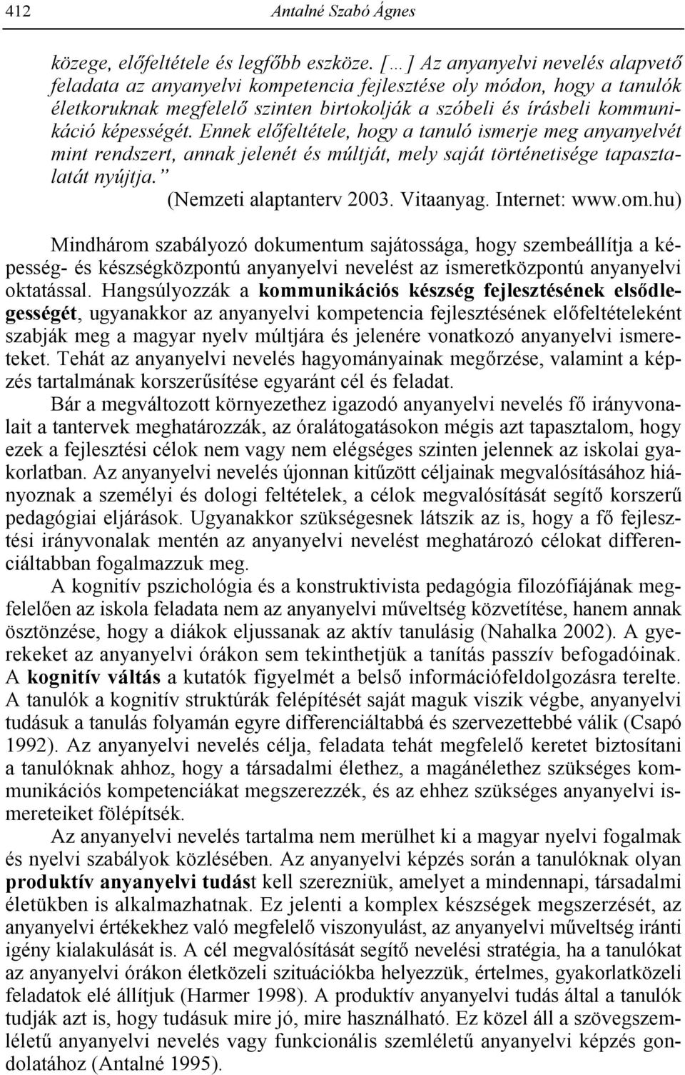 Ennek elfeltétele, hogy a tanuló ismerje meg anyanyelvét mint rendszert, annak jelenét és múltját, mely saját történetisége tapasztalatát nyújtja. (Nemzeti alaptanterv 2003. Vitaanyag. Internet: www.