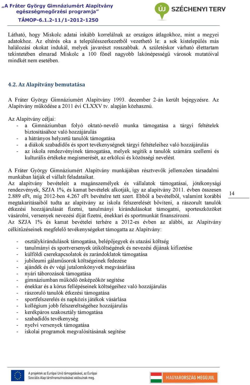 A születéskor várható élettartam tekintetében elmarad Miskolc a 100 főnél nagyobb lakónépességű városok mutatóival mindkét nem esetében. 4.2.