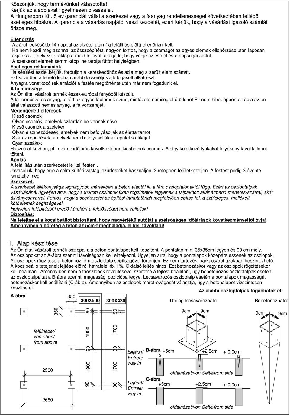 A garancia a vásárlás napjától veszi kezdetét, ezért kérjük, hogy a vásárlást igazoló számlát rizze meg. Ellen rzés Az árut legkés bb 14 nappal az átvétel után ( a felállítás el tt) ellen rizni kell.