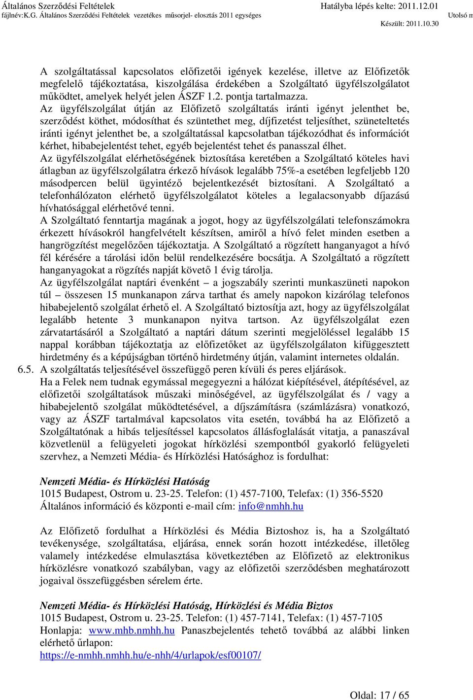 Az ügyfélszolgálat útján az Előfizető szolgáltatás iránti igényt jelenthet be, szerződést köthet, módosíthat és szüntethet meg, díjfizetést teljesíthet, szüneteltetés iránti igényt jelenthet be, a