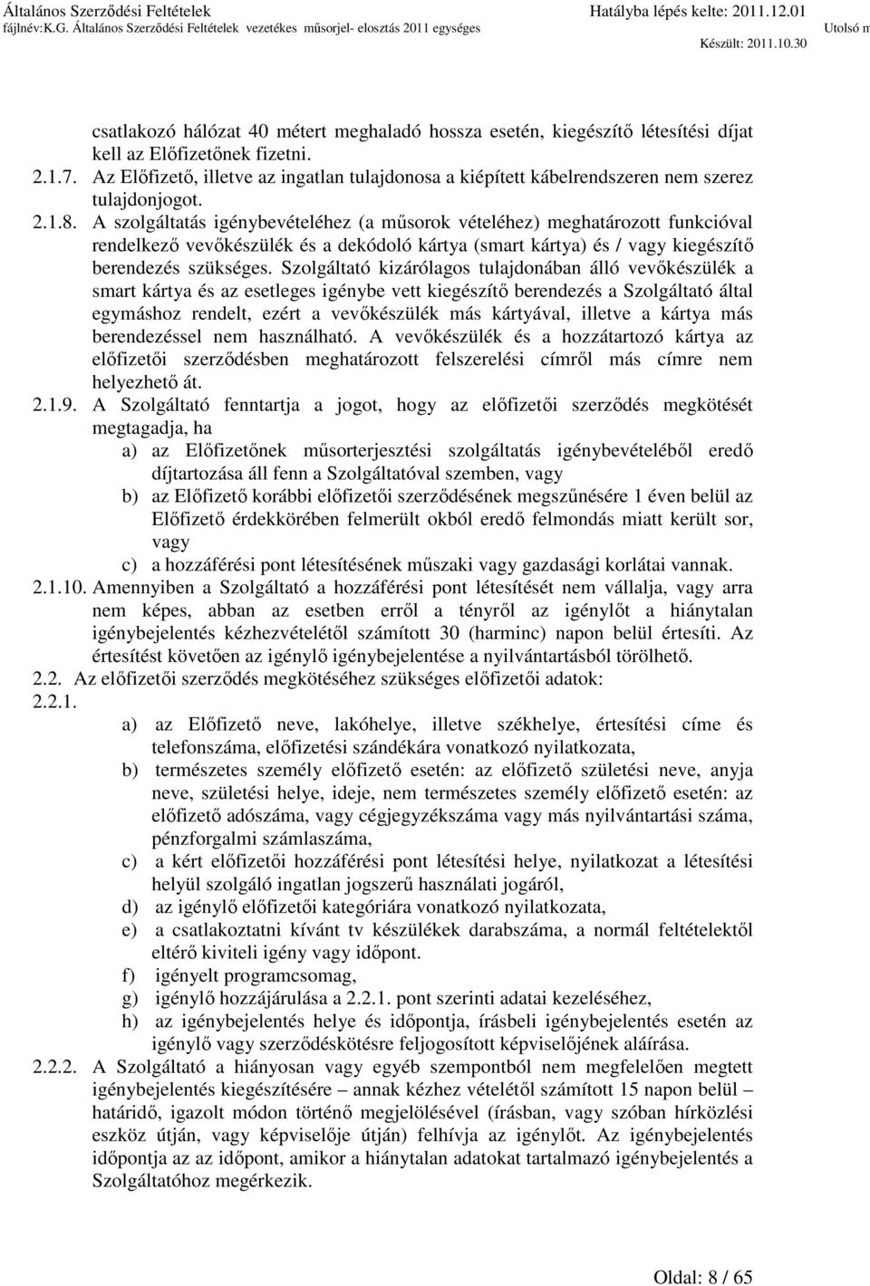 A szolgáltatás igénybevételéhez (a műsorok vételéhez) meghatározott funkcióval rendelkező vevőkészülék és a dekódoló kártya (smart kártya) és / vagy kiegészítő berendezés szükséges.