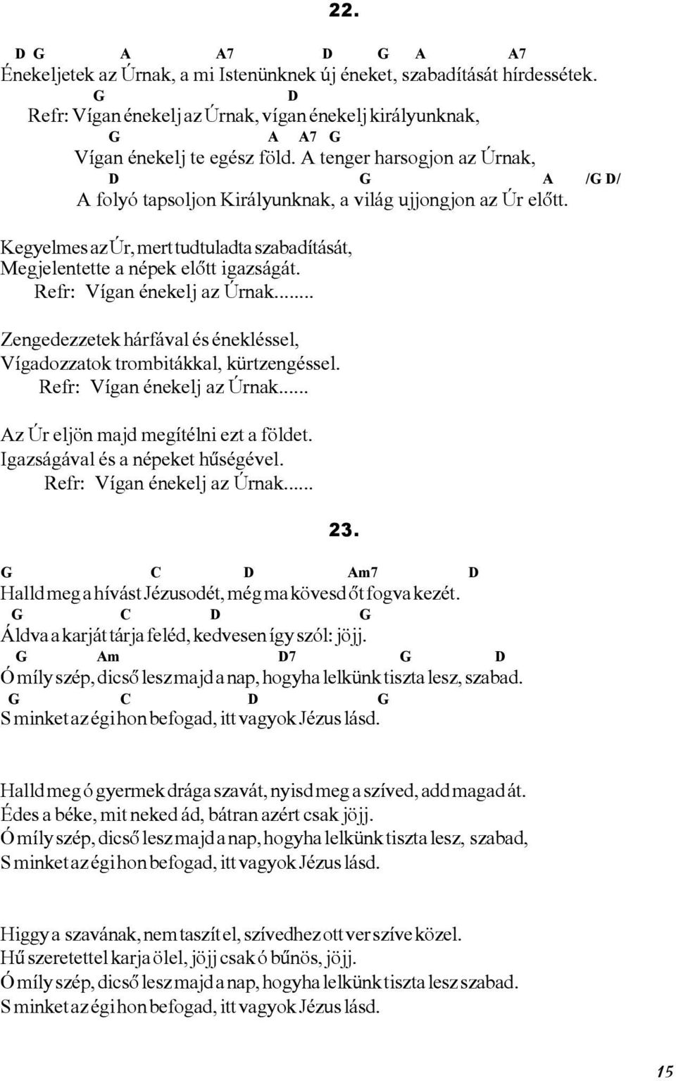 Refr: Vígan énekelj az Úrnak... Zengedezzetek hárfával és énekléssel, Vígadozzatok trombitákkal, kürtzengéssel. Refr: Vígan énekelj az Úrnak... Az Úr eljön majd megítélni ezt a földet.