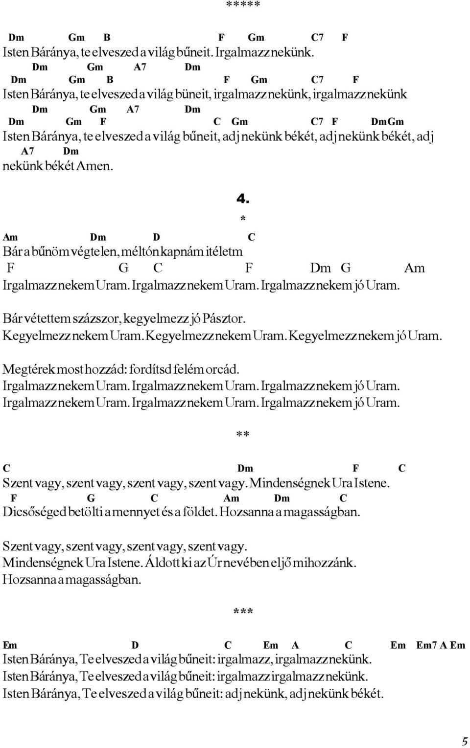 békét, adj nekünk békét, adj A7 Dm nekünk békét Amen. 4. * Am Dm D C Bár a bûnöm végtelen, méltón kapnám itéletm F G C F Dm G Am Irgalmazz nekem Uram. Irgalmazz nekem Uram. Irgalmazz nekem jó Uram.