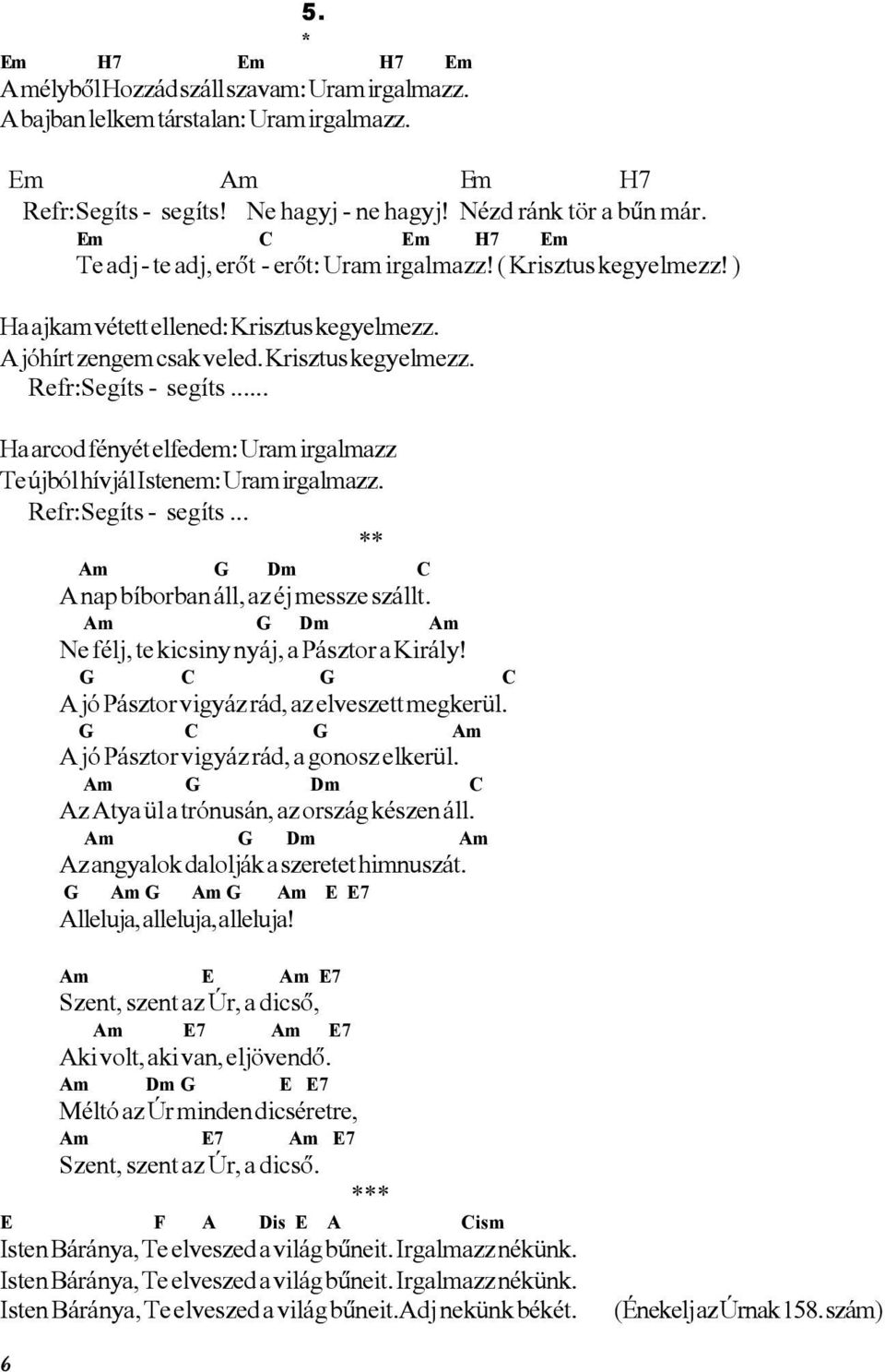 .. Ha arcod fényét elfedem: Uram irgalmazz Te újból hívjál Istenem: Uram irgalmazz. Refr:Segíts - segíts... ** Am G Dm C A nap bíborban áll, az éj messze szállt.