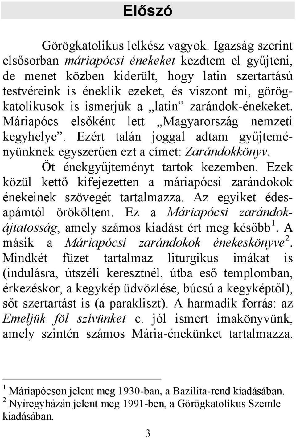 zarándok-énekeket. Máriapócs elsőként lett Magyarország nemzeti kegyhelye. Ezért talán joggal adtam gyűjteményünknek egyszerűen ezt a címet: Zarándokkönyv. Öt énekgyűjteményt tartok kezemben.