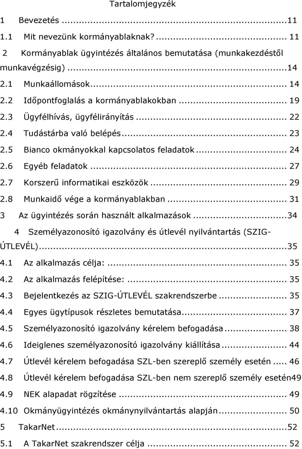 8 Munkaidő vége a kormányablakban... 31 3 Az ügyintézés során használt alkalmazások... 34 4 Személyazonosító igazolvány és útlevél nyilvántartás (SZIG- ÚTLEVÉL)... 35 4.1 Az alkalmazás célja:... 35 4.2 Az alkalmazás felépítése:.