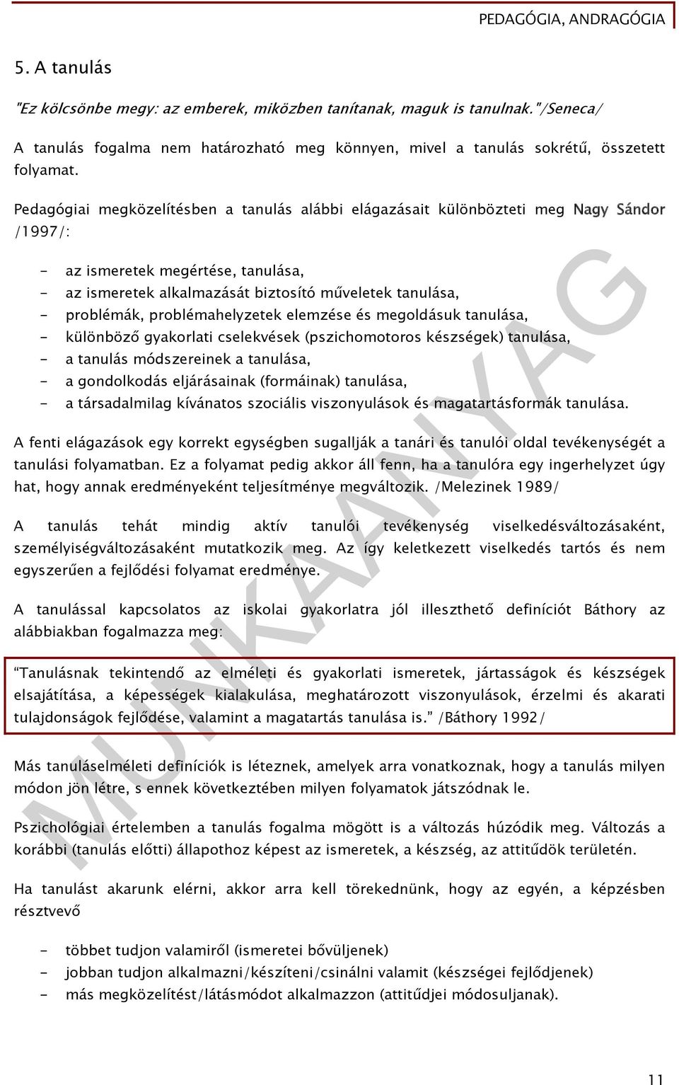 problémahelyzetek elemzése és megoldásuk tanulása, - különböző gyakorlati cselekvések (pszichomotoros készségek) tanulása, - a tanulás módszereinek a tanulása, - a gondolkodás eljárásainak