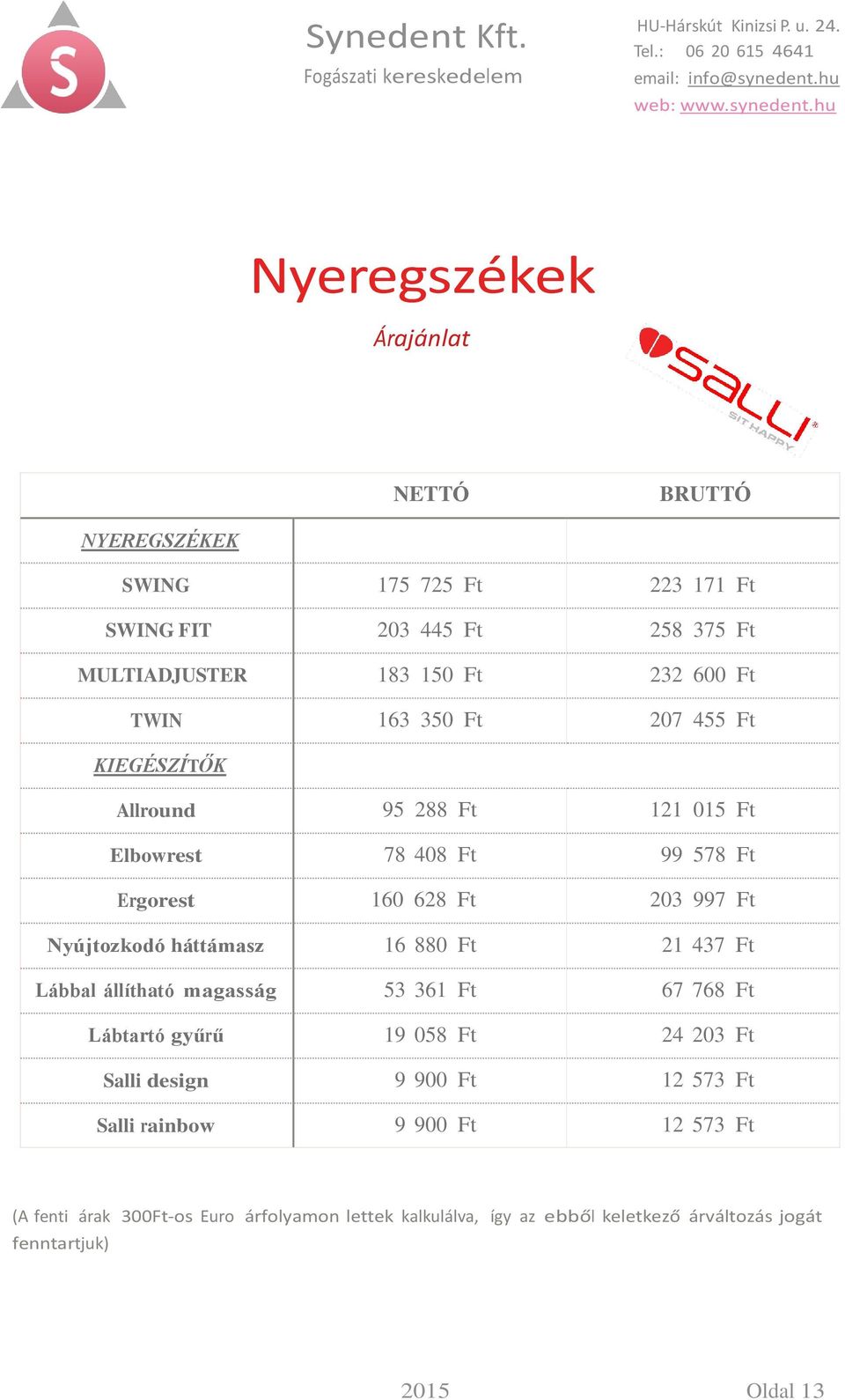 880 Ft 21 437 Ft Lábbal állítható magasság 53 361 Ft 67 768 Ft Lábtartó gyűrű 19 058 Ft 24 203 Ft Salli design 9 900 Ft 12 573 Ft Salli