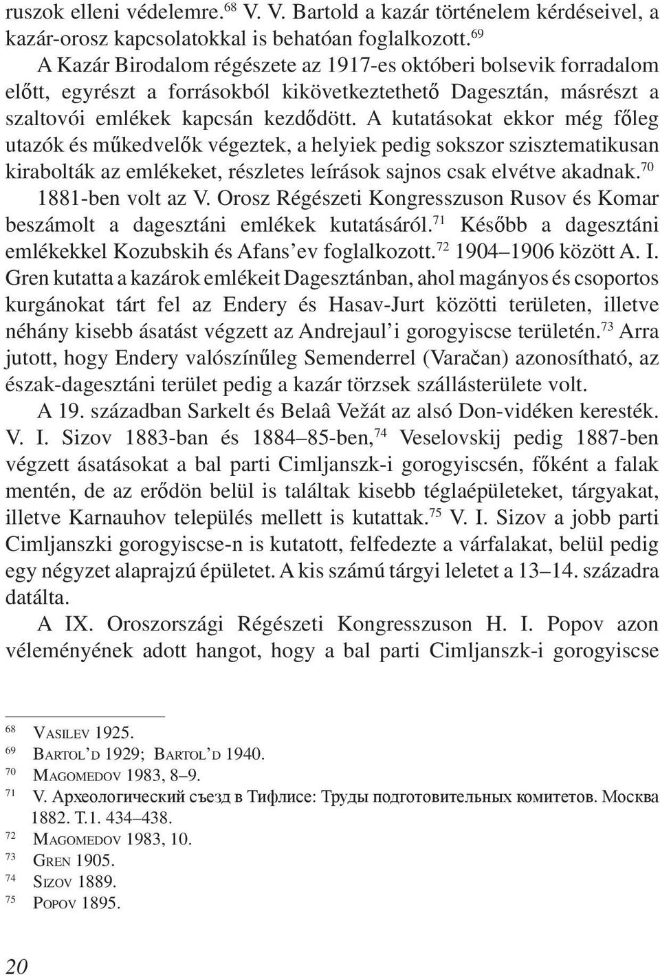 A kutatásokat ekkor még főleg utazók és műkedvelők végeztek, a helyiek pedig sokszor szisztematikusan kirabolták az emlékeket, részletes leírások sajnos csak elvétve akadnak. 70 1881-ben volt az V.