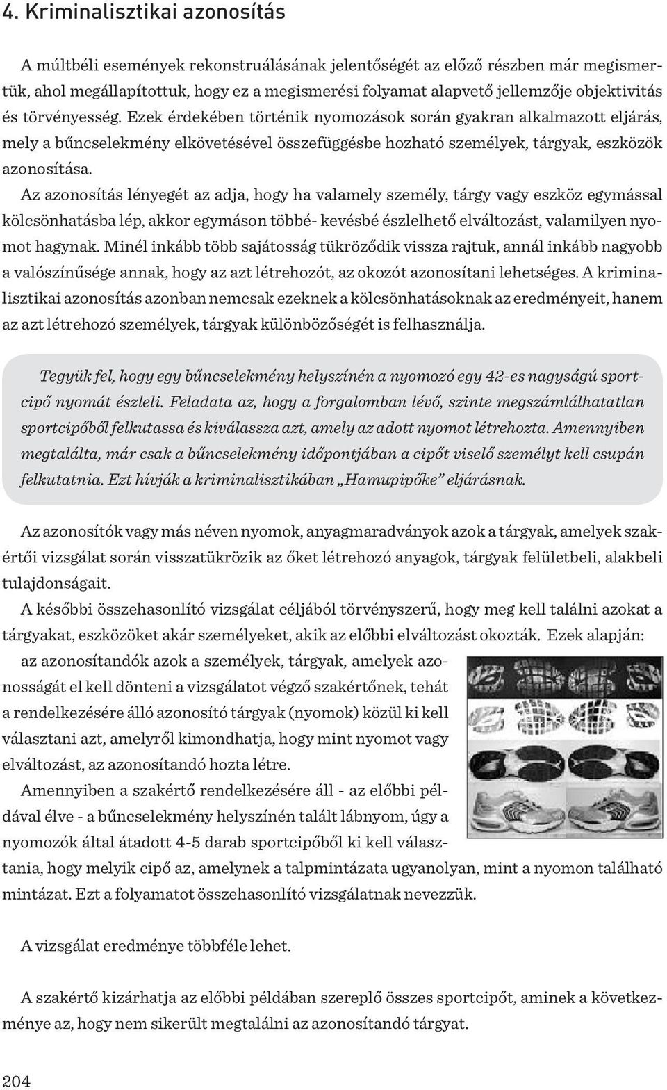 Az azonosítás lényegét az adja, hogy ha valamely személy, tárgy vagy eszköz egymással kölcsönhatásba lép, akkor egymáson többé- kevésbé észlelhető elváltozást, valamilyen nyomot hagynak.