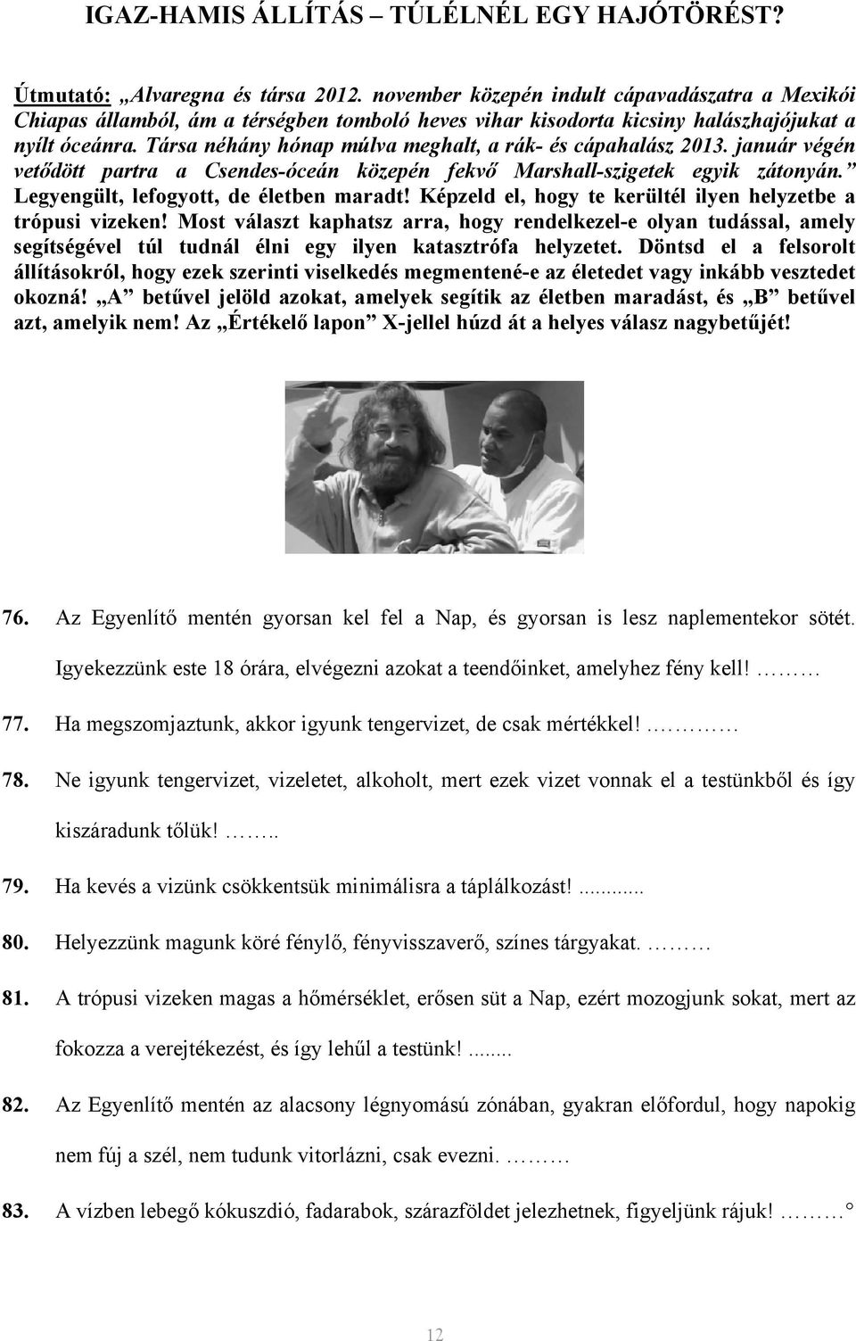 Társa néhány hónap múlva meghalt, a rák- és cápahalász 2013. január végén vetődött partra a Csendes-óceán közepén fekvő Marshall-szigetek egyik zátonyán. Legyengült, lefogyott, de életben maradt!