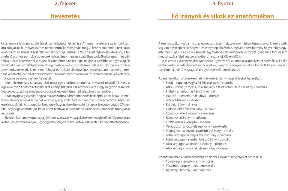 A test felszínének kontúrjai utalnak a felszín alatt rejtező struktúrákról, a tapintható csontos pontok a lágyrészek helyzetének meghatározásához szolgálnak alapul, mint például a pulzus keresésénél.
