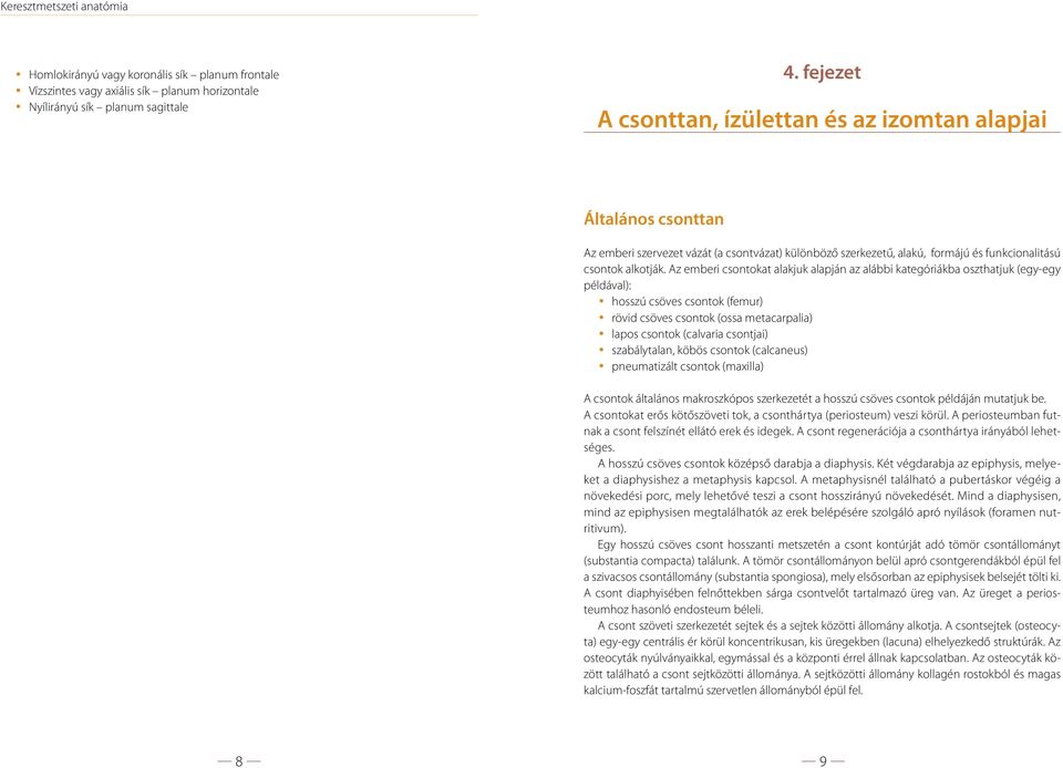 Az emberi csontokat alakjuk alapján az alábbi kategóriákba oszthatjuk (egy-egy példával): hosszú csöves csontok (femur) rövid csöves csontok (ossa metacarpalia) lapos csontok (calvaria csontjai)