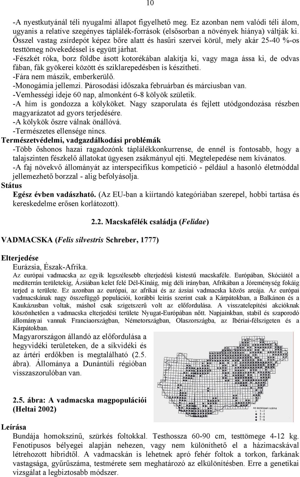 -Fészkét róka, borz földbe ásott kotorékában alakítja ki, vagy maga ássa ki, de odvas fában, fák gyökerei között és sziklarepedésben is készítheti. -Fára nem mászik, emberkerülő. -Monogámia jellemzi.