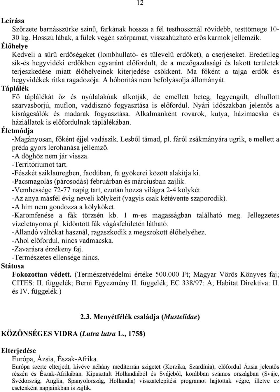 Eredetileg sík-és hegyvidéki erdőkben egyaránt előfordult, de a mezőgazdasági és lakott területek terjeszkedése miatt élőhelyeinek kiterjedése csökkent.