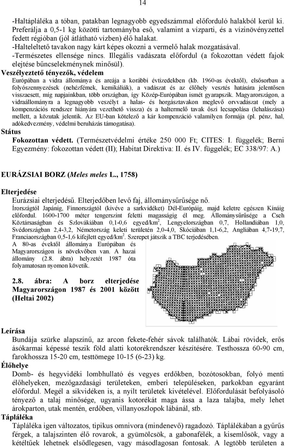 -Halteleltető tavakon nagy kárt képes okozni a vermelő halak mozgatásával. -Természetes ellensége nincs. Illegális vadászata előfordul (a fokozottan védett fajok elejtése bűncselekménynek minősül).