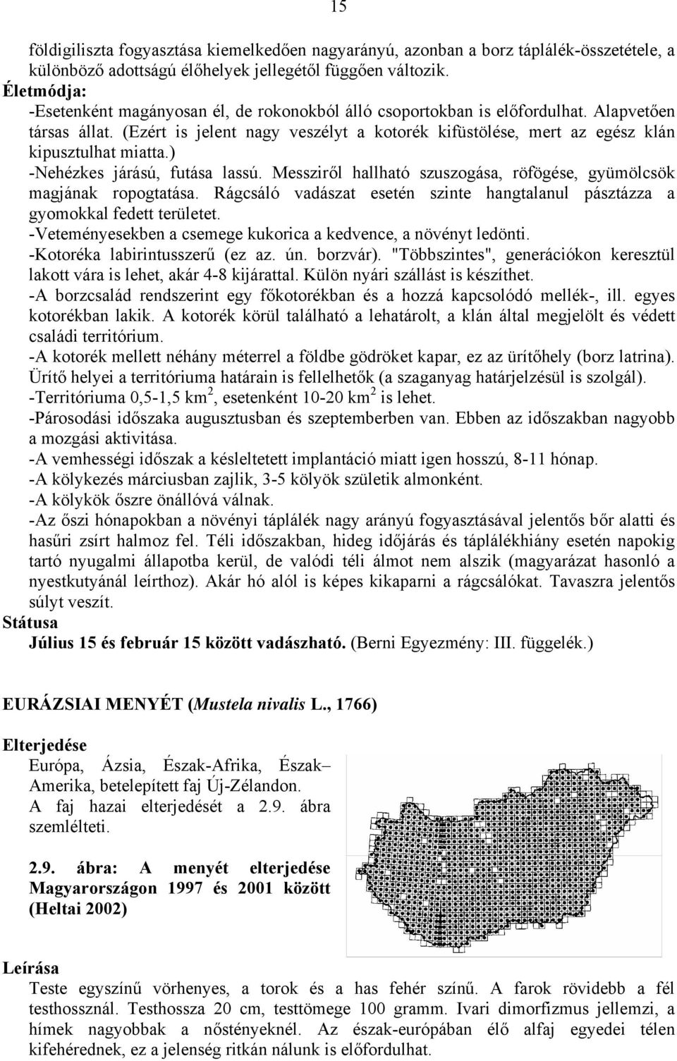 (Ezért is jelent nagy veszélyt a kotorék kifüstölése, mert az egész klán kipusztulhat miatta.) -Nehézkes járású, futása lassú. Messziről hallható szuszogása, röfögése, gyümölcsök magjának ropogtatása.